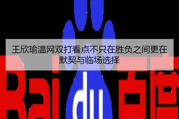王欣瑜温网双打看点不只在胜负之间更在默契与临场选择